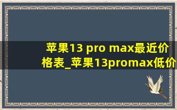 苹果13 pro max最近价格表_苹果13promax(低价烟批发网)价格表(低价烟批发网)